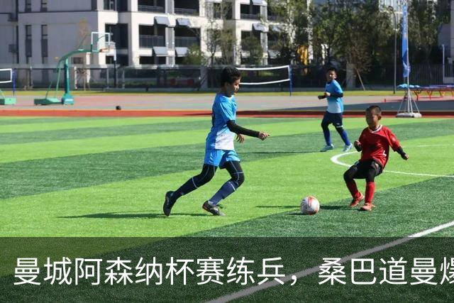 曼城阿森纳杯赛练兵，桑巴道曼爆发彰显豪门厚度