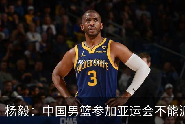 杨毅：中国男篮参加亚运会不能派二队或青年队打 必须要全力争冠