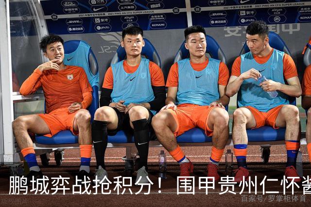 鹏城弈战抢积分！围甲贵州仁怀酱香队客战深圳劲旅